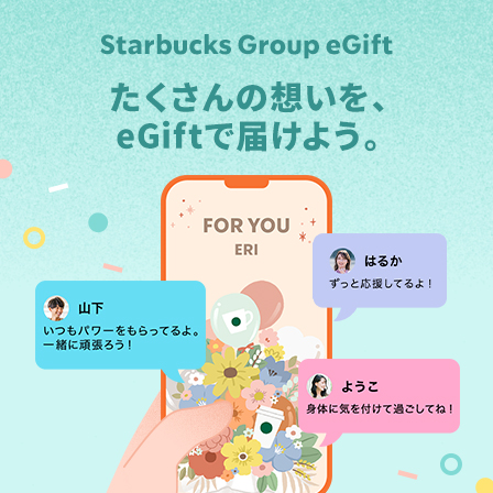 [Starbucks Group eGift] たくさんの想いを、eGiftで届けよう。いつも応援しているあの人へ、寄せ書きでメッセージを贈りませんか。