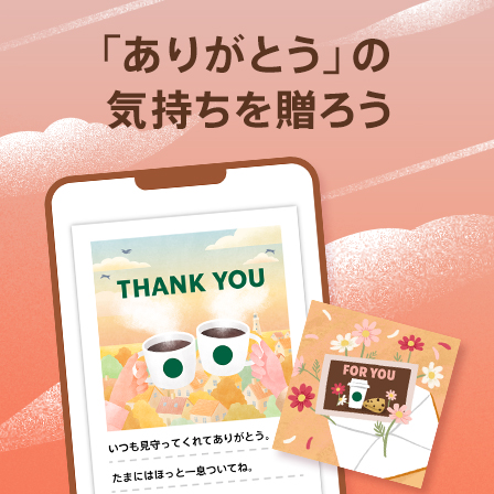 [Starbucks eGift] いつも見守ってくれているあの人に、eGiftを贈りませんか。